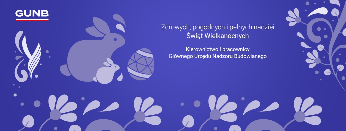 Zdrowych, pogodnych i pełnych nadziei Świąt Wielkanocnych Kierownictwo i pracownicy Głównego Urzędu Nadzoru Budowlanego